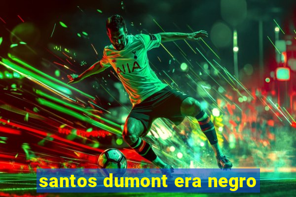 santos dumont era negro